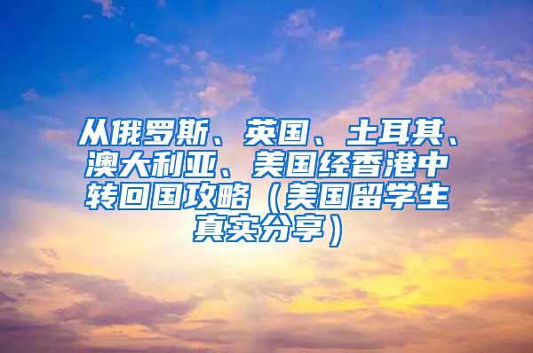 从俄罗斯、英国、土耳其、澳大利亚、美国经香港中转回国攻略（美国留学生真实分享）