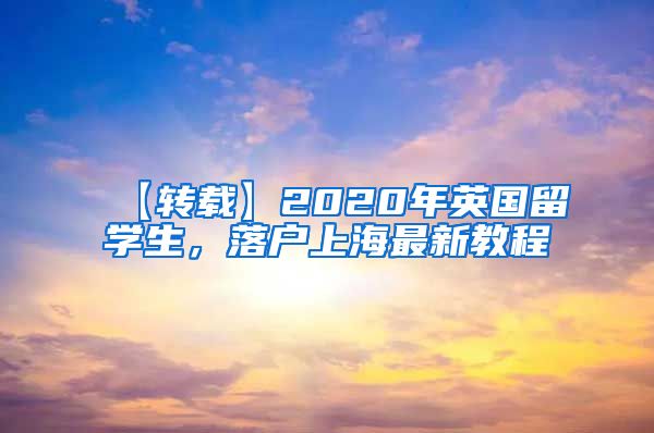 【转载】2020年英国留学生，落户上海最新教程