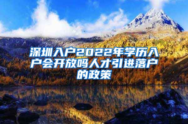 深圳入户2022年学历入户会开放吗人才引进落户的政策