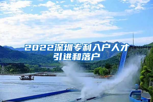 2022深圳专利入户人才引进和落户