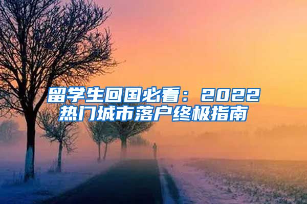 留学生回国必看：2022热门城市落户终极指南