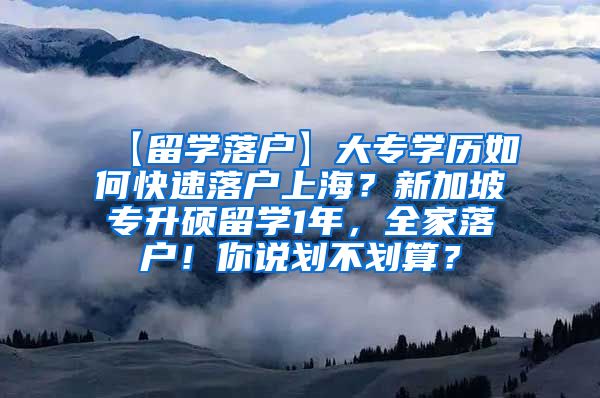 【留学落户】大专学历如何快速落户上海？新加坡专升硕留学1年，全家落户！你说划不划算？