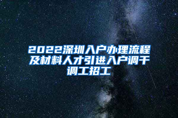 2022深圳入户办理流程及材料人才引进入户调干调工招工