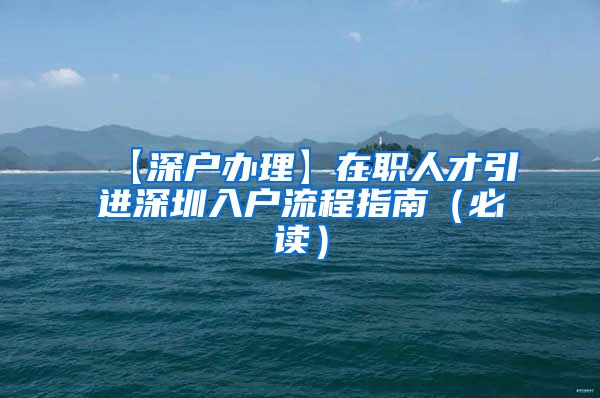 【深户办理】在职人才引进深圳入户流程指南（必读）