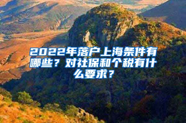 2022年落户上海条件有哪些？对社保和个税有什么要求？