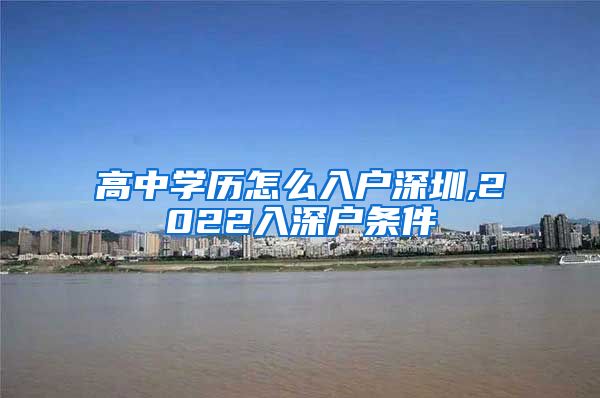 高中学历怎么入户深圳,2022入深户条件