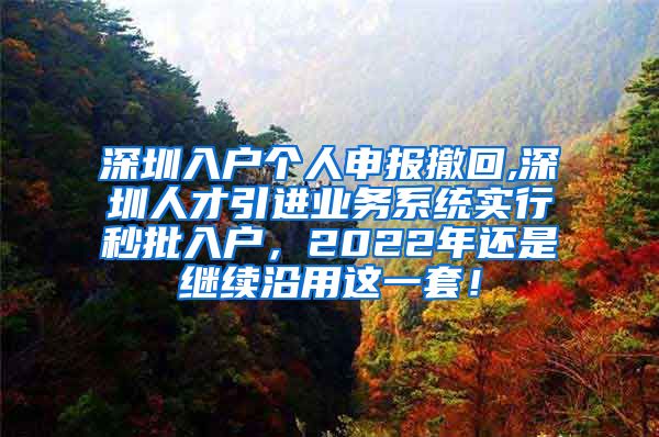 深圳入户个人申报撤回,深圳人才引进业务系统实行秒批入户，2022年还是继续沿用这一套！