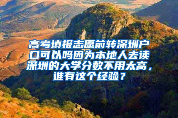 高考填报志愿前转深圳户口可以吗因为本地人去读深圳的大学分数不用太高，谁有这个经验？