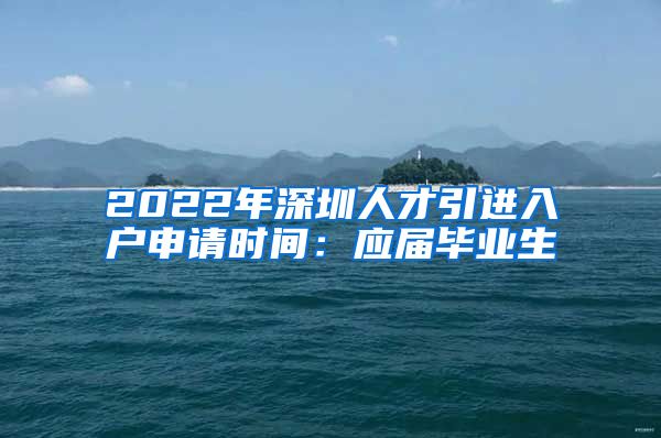 2022年深圳人才引进入户申请时间：应届毕业生