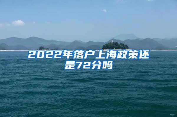 2022年落户上海政策还是72分吗