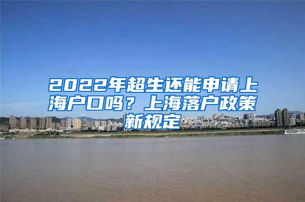 2022年超生还能申请上海户口吗？上海落户政策新规定