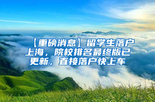 【重磅消息】留学生落户上海，院校排名最终版已更新，直接落户快上车