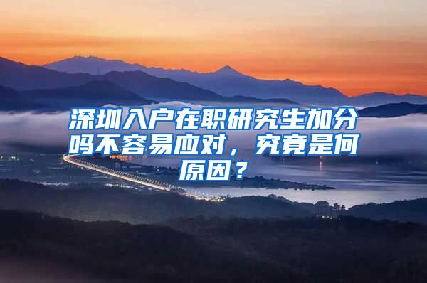 深圳入户在职研究生加分吗不容易应对，究竟是何原因？