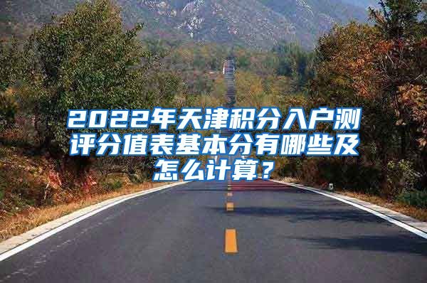 2022年天津积分入户测评分值表基本分有哪些及怎么计算？