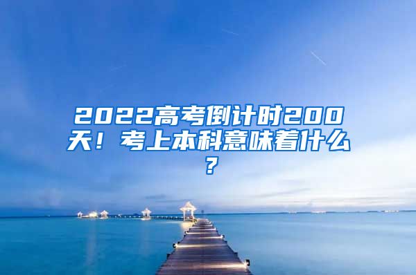 2022高考倒计时200天！考上本科意味着什么？