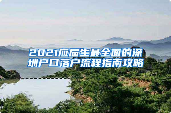 2021应届生最全面的深圳户口落户流程指南攻略