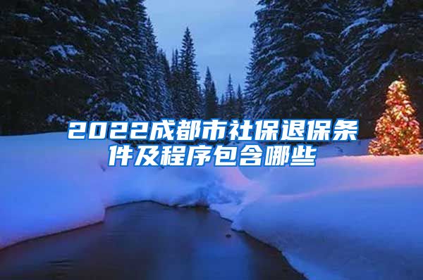 2022成都市社保退保条件及程序包含哪些