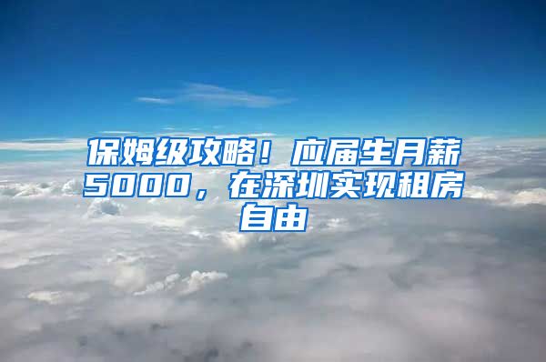 保姆级攻略！应届生月薪5000，在深圳实现租房自由