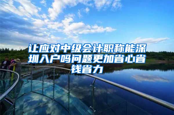 让应对中级会计职称能深圳入户吗问题更加省心省钱省力