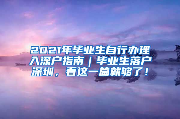 2021年毕业生自行办理入深户指南｜毕业生落户深圳，看这一篇就够了！