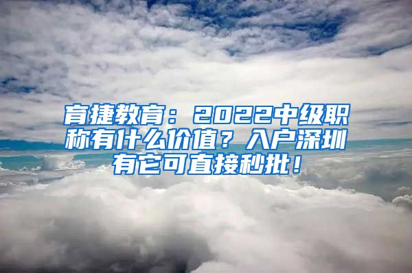 育捷教育：2022中级职称有什么价值？入户深圳有它可直接秒批！