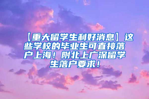 【重大留学生利好消息】这些学校的毕业生可直接落户上海！附北上广深留学生落户要求！