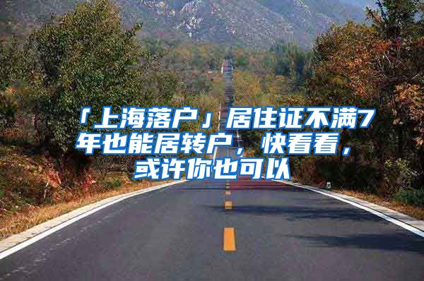 「上海落户」居住证不满7年也能居转户，快看看，或许你也可以