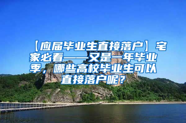 【应届毕业生直接落户】宅家必看——又是一年毕业季，哪些高校毕业生可以直接落户呢？