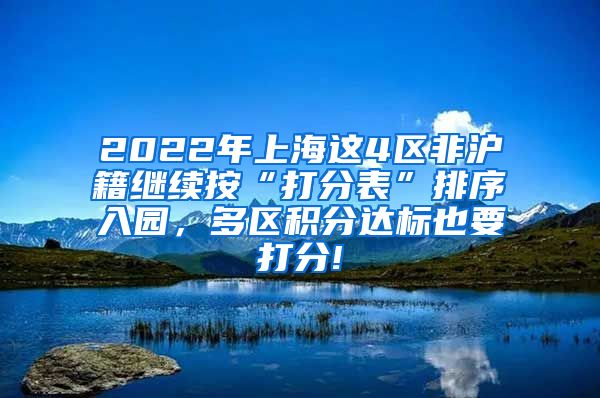 2022年上海这4区非沪籍继续按“打分表”排序入园，多区积分达标也要打分!