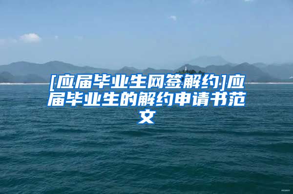 [应届毕业生网签解约]应届毕业生的解约申请书范文