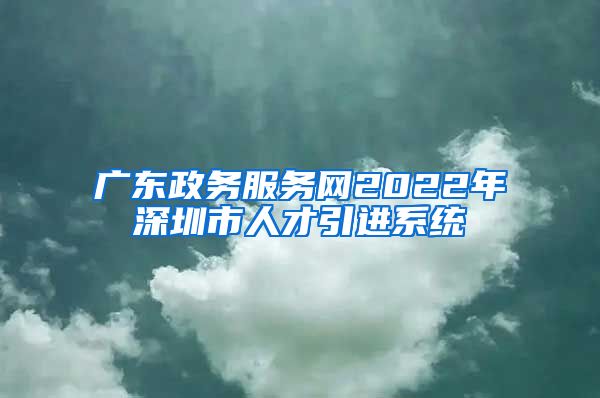 广东政务服务网2022年深圳市人才引进系统