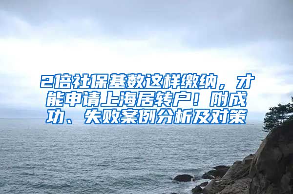 2倍社保基数这样缴纳，才能申请上海居转户！附成功、失败案例分析及对策