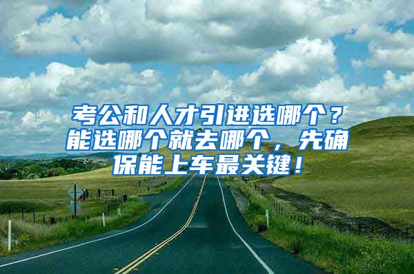 考公和人才引进选哪个？能选哪个就去哪个，先确保能上车最关键！