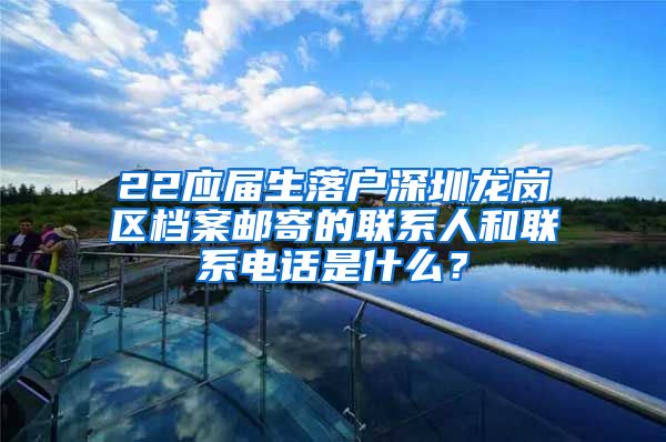 22应届生落户深圳龙岗区档案邮寄的联系人和联系电话是什么？