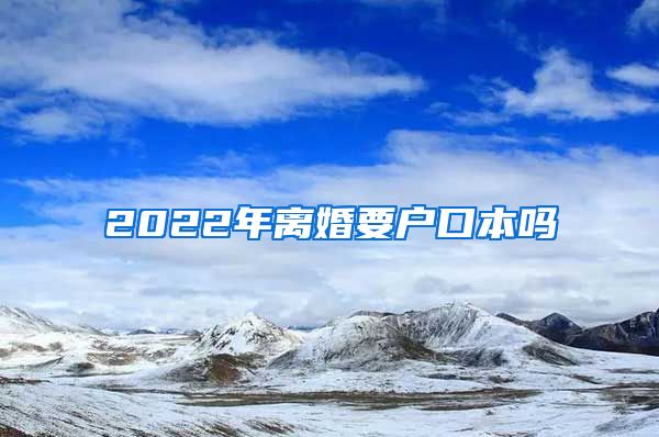 2022年离婚要户口本吗