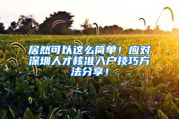 居然可以这么简单！应对深圳人才核准入户技巧方法分享！