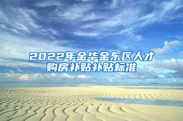 2022年金华金东区人才购房补贴补贴标准