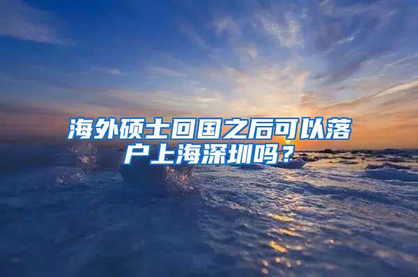 海外硕士回国之后可以落户上海深圳吗？