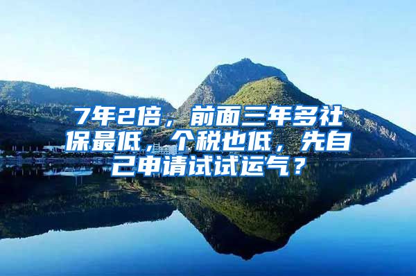 7年2倍，前面三年多社保最低，个税也低，先自己申请试试运气？