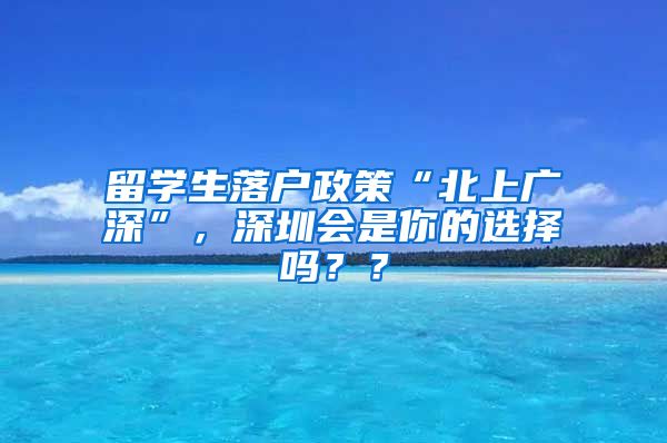 留学生落户政策“北上广深”，深圳会是你的选择吗？？