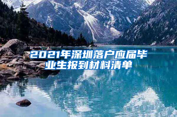 2021年深圳落户应届毕业生报到材料清单