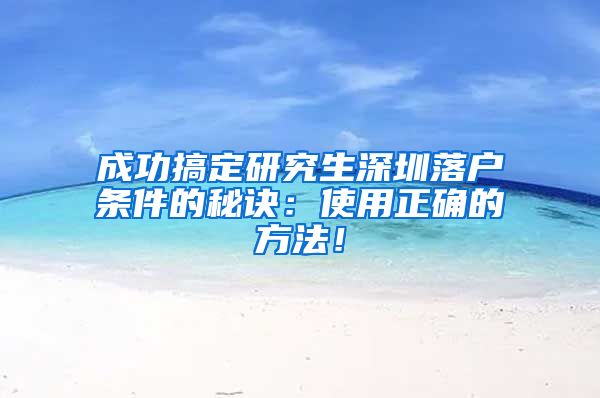 成功搞定研究生深圳落户条件的秘诀：使用正确的方法！