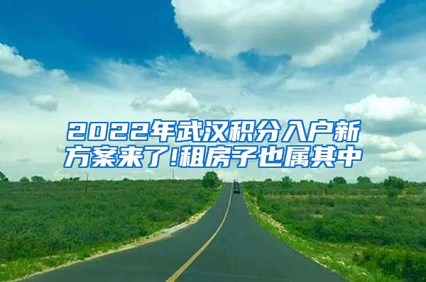 2022年武汉积分入户新方案来了!租房子也属其中