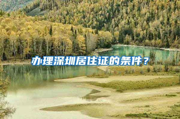 办理深圳居住证的条件？