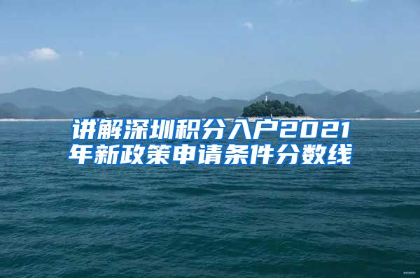 讲解深圳积分入户2021年新政策申请条件分数线