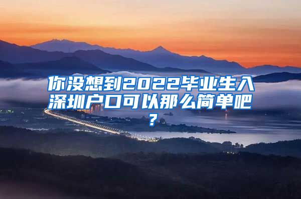 你没想到2022毕业生入深圳户口可以那么简单吧？