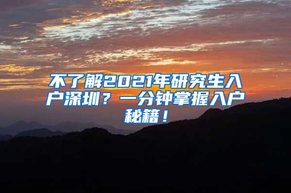 不了解2021年研究生入户深圳？一分钟掌握入户秘籍！