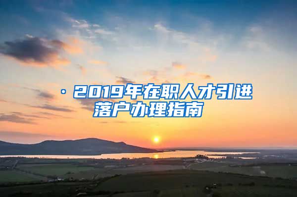 ·2019年在职人才引进落户办理指南