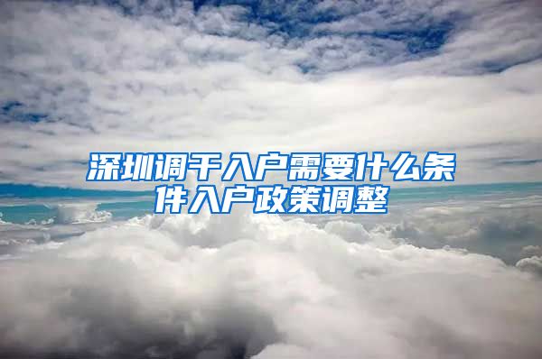 深圳调干入户需要什么条件入户政策调整