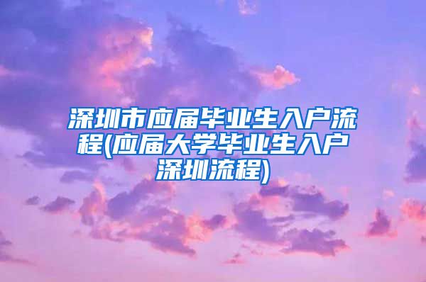 深圳市应届毕业生入户流程(应届大学毕业生入户深圳流程)